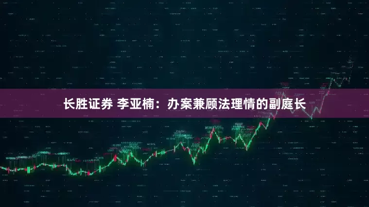 长胜证券 李亚楠：办案兼顾法理情的副庭长