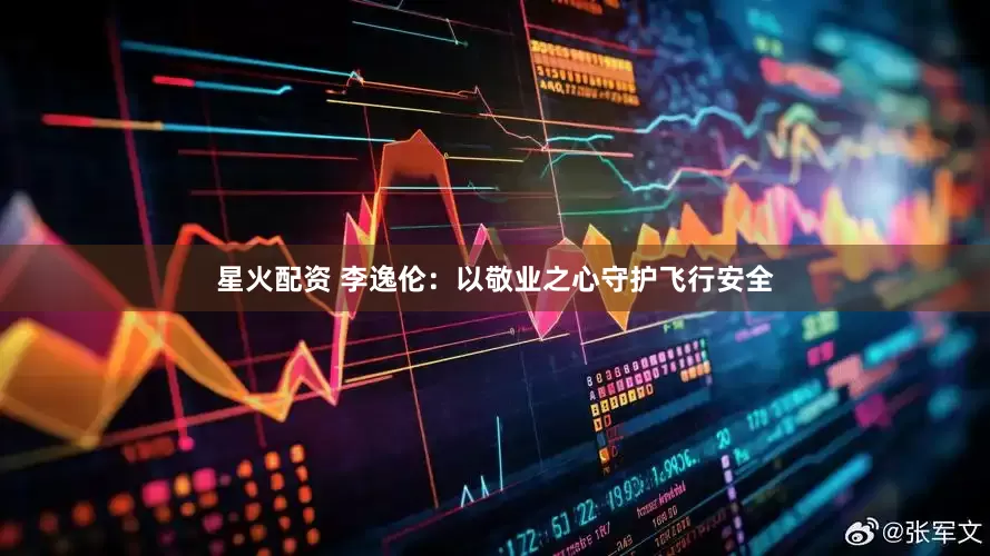 星火配资 李逸伦：以敬业之心守护飞行安全