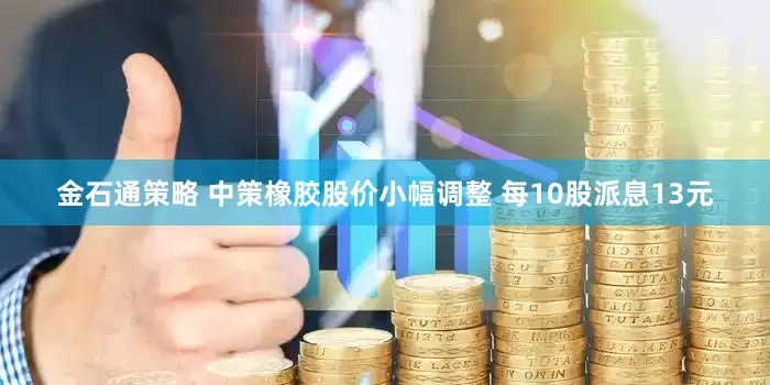 金石通策略 中策橡胶股价小幅调整 每10股派息13元