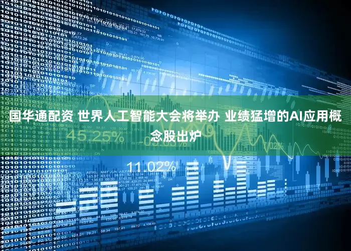 国华通配资 世界人工智能大会将举办 业绩猛增的AI应用概念股出炉