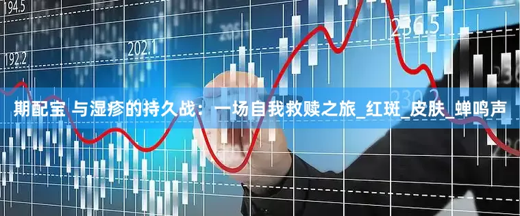 期配宝 与湿疹的持久战：一场自我救赎之旅_红斑_皮肤_蝉鸣声