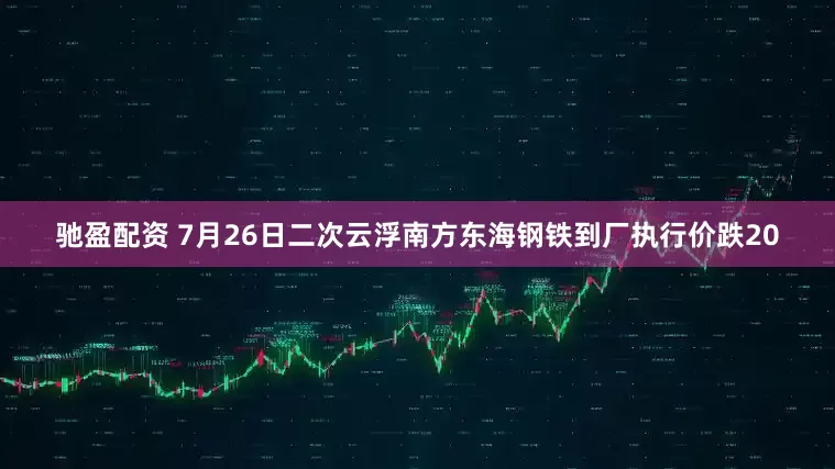 驰盈配资 7月26日二次云浮南方东海钢铁到厂执行价跌20