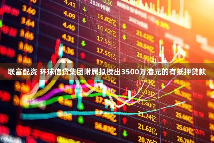 联富配资 环球信贷集团附属拟授出3500万港元的有抵押贷款