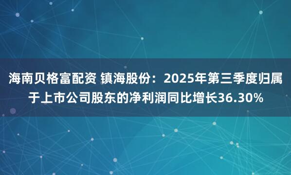 海南贝格富配资 镇海股份：2025年第三季度归属于上市公司股东的净利润同比增长36.30%